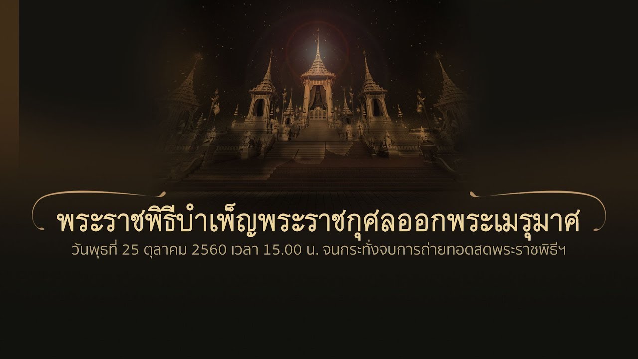 25 ต.ค. 60 (15.00 น.) พระราชพิธีบำเพ็ญพระราชกุศลออกพระเมรุมาศ